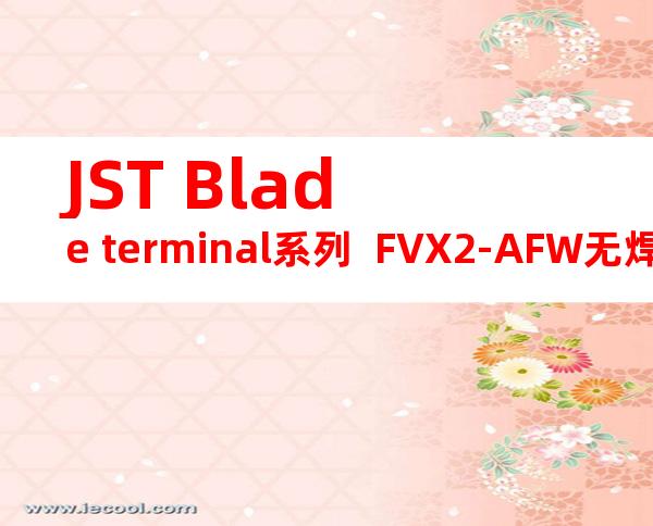 JST Blade terminal系列  FVX2-AFW无焊端子产品规格书